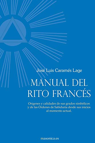 Manual del Rito Francés: Orígenes y calidades de sus grados simbólicos y de las Órdenes de Sabiduría desde sus inicios al momento actual