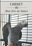 CARNET de mon Gris du Gabon: Carnet de santé et d’évolution pour oiseaux | 116 pages, 18cm x 25cm | Idéal pour les propriétaires d’un oiseau.|