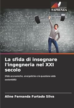 La sfida di insegnare l'ingegneria nel XXI secolo: Sfide economiche, energetiche e la questione della sostenibilità (Italian Edition)