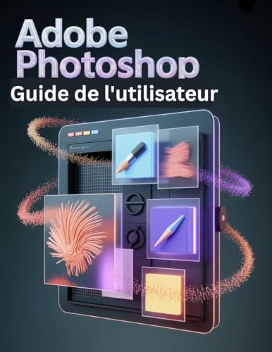 livre Adobe Photoshop Guide de l'utilisateur: Un manuel étape par étape pour les novices et les seniors explorant les fonctionnalités de base, les méthodes innovantes, les conseils pratiques et les