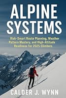Alpine Systems: Risk-Smart Route Planning, Weather Pattern Mastery, and High-Altitude Readiness for 2025 Climbers: A Comprehensive Guide B0G3W3F2LL Book Cover