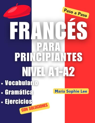 Francés Para Principiantes Paso a Paso Nivel A1-A2: Aprende francés desde cero: gramática básica, vocabulario esencial, ejercicios y diálogos prácticos para hispanohablantes