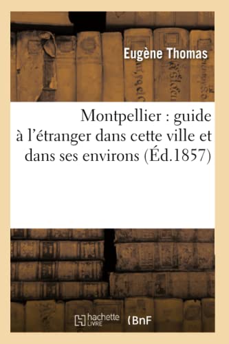 Montpellier: Guide À l'Étranger Dans Cette Ville Et Dans Ses Environs (Éd.1857) (Histoire) (French Edition)