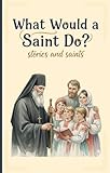 What Would a Saint Do?: Stories and Saints (Introducing Children to Orthodox Christianity Book 2)
