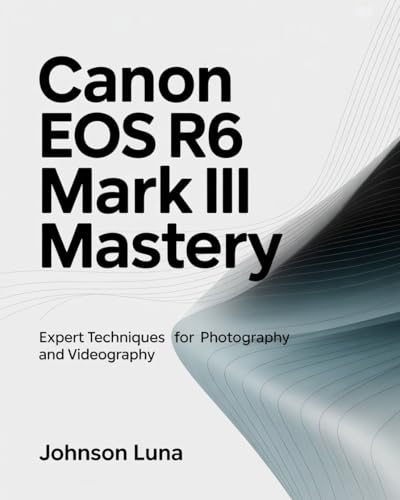 Canon EOS R6 Mark III Mastery: Expert Techniques for Photography and Videography