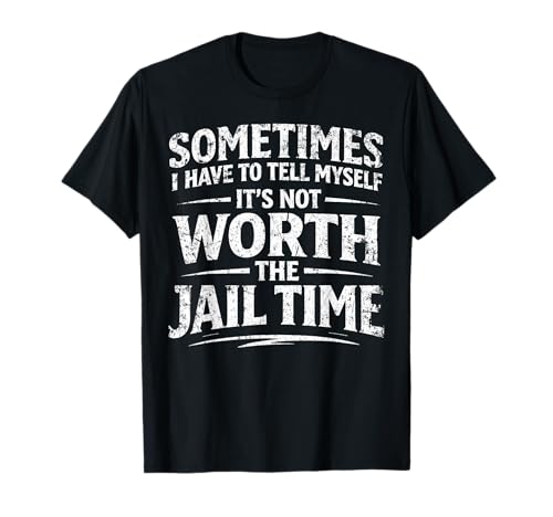 Funny Sarcastic Graphic for Men It's Not Worth The Jail Time T-Shirt