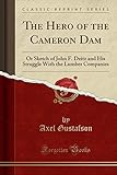  The Hero of the Cameron Dam: Or Sketch of John F. Deitz and His Struggle With the Lumber Companies (Classic Reprint)