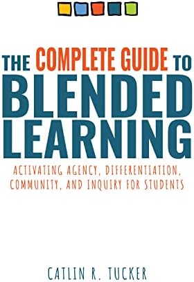 The Complete Guide to Blended Learning: Activating Agency, Differentiation, Community, and Inquiry for Students (Essential guide to strategies and ... student learning in blended environments)