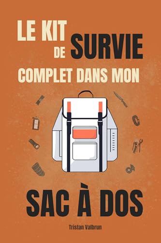 Le kit de survie complet dans mon sac à dos: Comment emporter le matériel essentiel pour anticiper et survivre face à toutes les situations