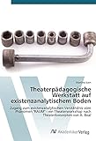 Theaterpädagogische Werkstatt auf existenzanalytischem Boden: Zugang zum existenzanalytischen Verständnis vom Phänomen "RAUM" - ein Theaterworkshop nach Theaterkonzepten von A. Boal