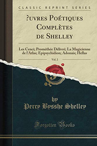  uvres Poétiques Complètes de Shelley, Vol. 2 (Classic Reprint): Les Cenci; Prométhée Délivré; La Magicienne de l\'Atlas; Epipsychidion; Adonais; Hellas