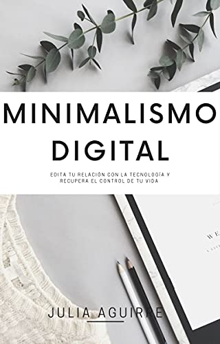 MINIMALISMO DIGITAL: Edita tu relación con la tecnología y recupera tu tiempo, tu sanidad mental y el control sobre tu vida. (Spanish Edition)