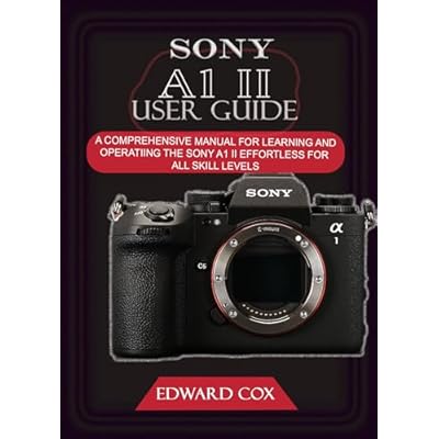 SONY A1 II USER GUIDE: A COMPREHENSIVE MANUAL FOR LEARNING AND OPERATING THE SONY A1 II EFFORTLESS FOR ALL SKILL LEVELS