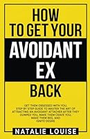 How to get your avoidant ex back: Get them obsessed with you, step by step guide to master the art of attracting an avoidant attacher after they ... crave you, make them beg, and Ignite Desire B0D8FMQV58 Book Cover