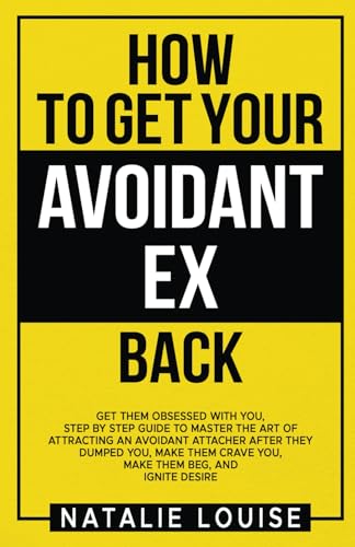 How to get your avoidant ex back: Get them obsessed with you, step by step guide to master the art of attracting an avoidant attacher after they ... crave you, make them beg, and Ignite Desire