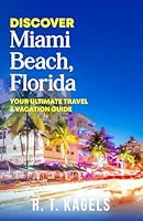 DISCOVER MIAMI BEACH, FLORIDA: YOUR ULTIMATE TRAVEL & VACATION GUIDE B0CR75R64K Book Cover