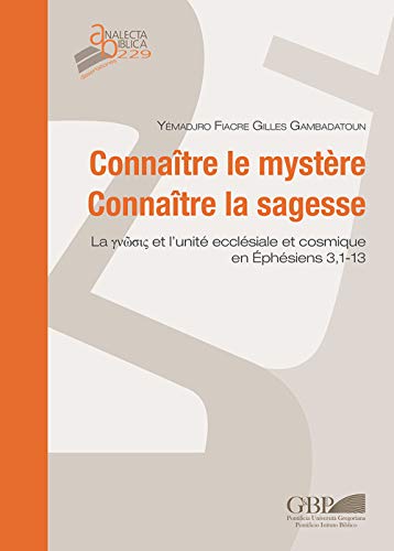 Connaitre Le Mystere Connaitre La Sagesse: La Yvwok Et L'unite Ecclesiale Et Cosmique En Ephesiens 3,1-13 (Analecta Biblica Dissertationes, 229) (French Edition)
