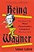 Produktbild Being Wagner: The Story of the Most Provocative Composer Who Ever Lived