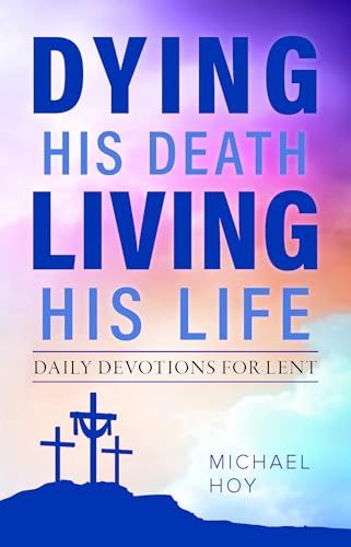 Dying His Death, Living His Life: Daily Devotions for Lent