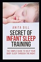 SECRET OF INFANT SLEEP TRAINING: THE SIMPLE GUIDE TO HELP YOUR BABY THROUGH THE NIGHT 1719901384 Book Cover