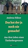 Das hat der ja noch nie gemacht!: Aus dem Leben eines Tierherbergsvaters