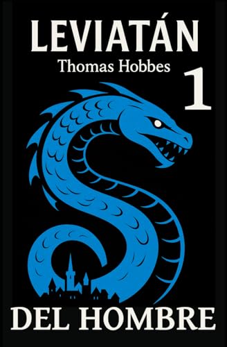 EL LEVIATÁN — PARTE / LIBRO 1: DEL HOMBRE: De la naturaleza humana al Estado moderno: miedo, deseo y lucha por el poder