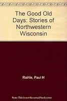 The Good Old Days: Stories of Northwestern Wisconsin B0007FBF7A Book Cover
