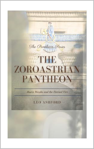 The Zoroastrian Pantheon: Ahura Mazda and the Eternal Fire (The Pantheon Series Book 12)