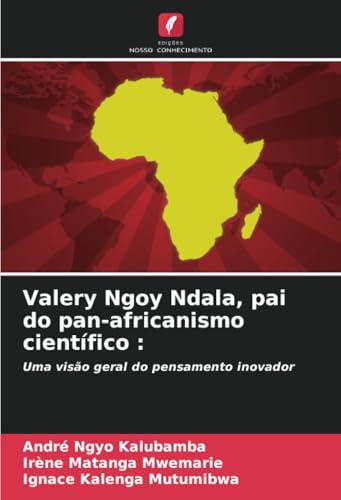 Valery Ngoy Ndala, pai do pan-africanismo científico :: Uma visão geral do pensamento inovador (Portuguese Edition)
