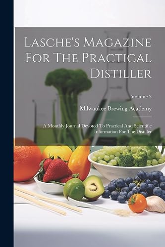 Lasche'S Magazine For The Practical Distiller: A Monthly Journal Devoted To Practical And Scientific Information For The Distiller; Volume 3