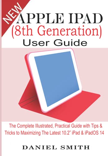 Apple iPad (8th Generation) User Guide: The Complete Illustrated, Practical Guide with Tips & Tricks to Maximizing the latest 10.2” iPad & iPadOS 14