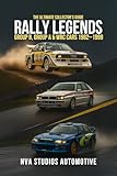 Rally Legends: Group B, Group A & WRC Cars 1982–1999 — The Ultimate Collector’s Guide: Famous and Popular Automobile in History (Iconic Cars in History Book 5)