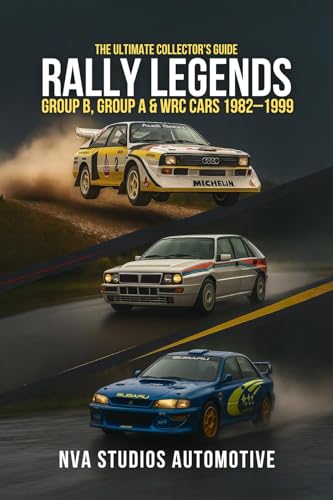 Rally Legends: Group B, Group A & WRC Cars 1982–1999 — The Ultimate Collector’s Guide: Famous and Popular Automobile in History (Iconic Cars in History Book 5)