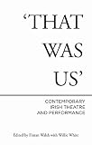 That Was Us: Contemporary Irish Theatre and Performance