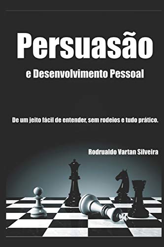 PERSUASÃO E DESENVOLVIMENTO PESSOAL: A Persuasão de um jeito fácil de entender, sem rodeios e tudo prático. (Portuguese Edition)
