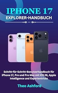 iPhone 17 Explorer-Handbuch: Schritt-für-Schritt-Benutze... für iPhone 17, Pro und Pro Max mit iOS 26, Apple Intelligence und Expertentricks