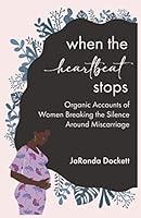 When the Heartbeat Stops : Organic Accounts of Women Breaking the Silence Around Miscarriage 1735859605 Book Cover