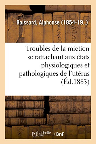 Étude sur les troubles de la miction se rattachant aux divers états physiologiques: et pathologiques de l'utérus (French Edition)