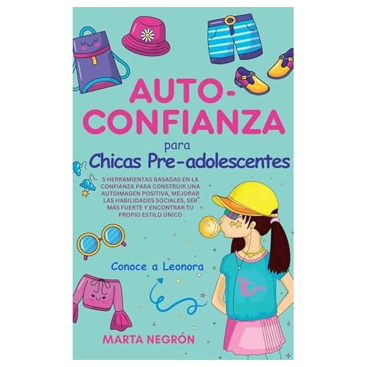 Auto-Confianza para Chicas Pre-adolescentes: 5 Herramientas Basadas En La Confianza Para Construir Una Imagen Positiva, Mejorar Las Habilidades Sociales, Ser Más Fuerte y Encontrar Tu Propio Estilo