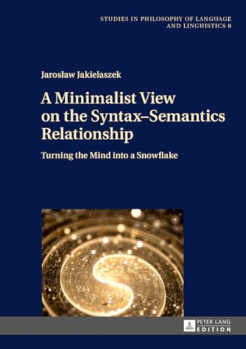 A Minimalist View on the Syntax–Semantics Relationship: Turning the Mind into a Snowflake (Studies in Philosophy of Language and Linguistics)