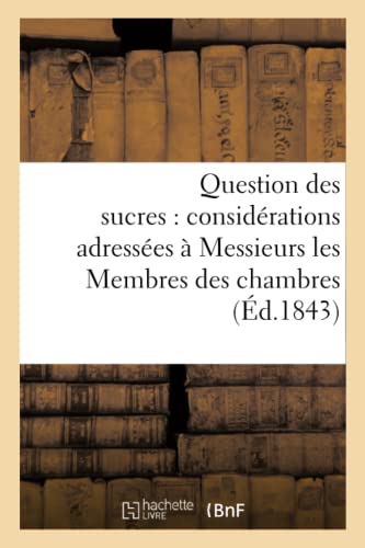 Question des sucres: considérations adressées à Messieurs les Membres des chambres: législatives, 13 février 1843 (Savoirs Et Traditions) (French Edition)