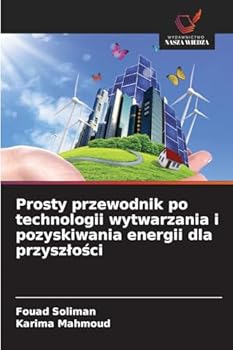 Prosty przewodnik po technologii wytwarzania i pozyskiwania energii dla przyszlosci (Polish Edition)