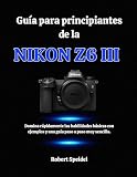  Guía para principiantes de la Nikon Z6 III: Domina rápidamente las habilidades básicas con ejemplos y una guía paso a paso muy sencilla.