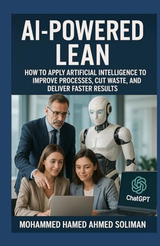 AI-Powered Lean: How to Apply Artificial Intelligence to Improve Processes, Cut Waste, and Deliver Faster Results