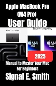 Apple MacBook Pro (M4 Pro) User Guide: Manual to Master Your Mac For Beginners
