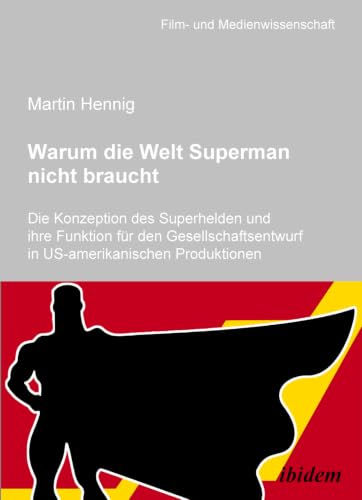Warum die Welt Superman nicht braucht: Die Konzeption des Superhelden und ihre Funktion für den Gesellschaftsentwurf in US-amerikanischen ... und Medienwissenschaft) (German Edition)