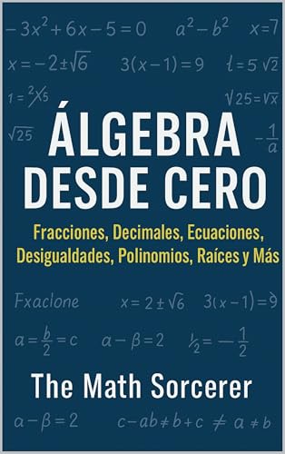 Álgebra Desde Cero: Fracciones, Decimales, Ecuaciones, Desigualdades, Polinomios, Raíces y Más (Spanish Edition)