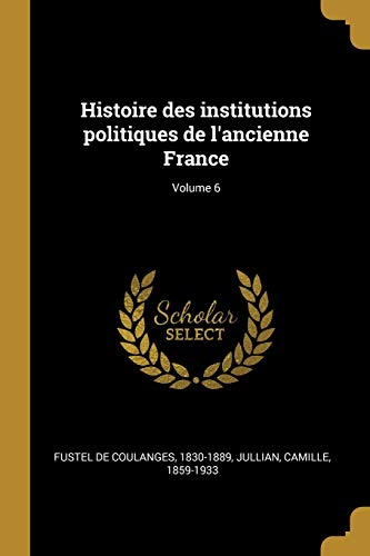Histoire des institutions politiques de l'ancienne France; Volume 6 (French Edition)