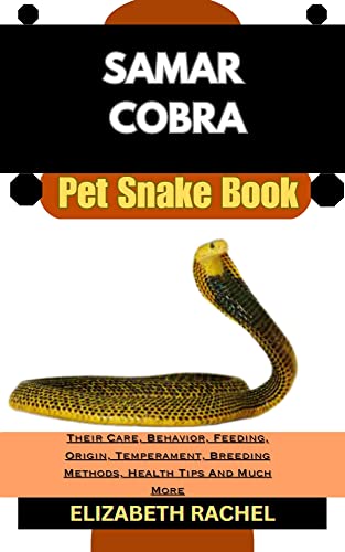 SAMAR COBRA Pet Snake Book : Their Care, Behavior, Feeding, Origin, Temperament, Breeding Methods, Health Tips And Much More (SNAKE MASTERY: Unlocking the Secrets to Successful Pet Snake Care)