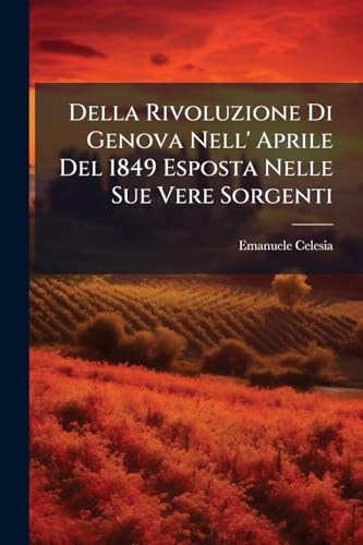 Della Rivoluzione Di Genova Nell' Aprile Del 1849 Esposta Nelle Sue Vere Sorgenti: Memorie E Documenti Di Un Testimonio Oculare ... (Italian Edition)
